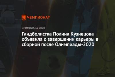 Гандболистка Полина Кузнецова объявила о завершении карьеры в сборной после Олимпиады-2021