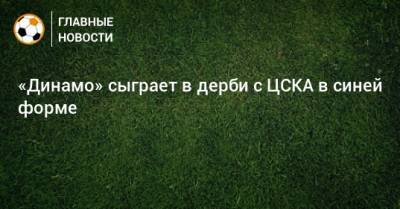 «Динамо» сыграет в дерби с ЦСКА в синей форме
