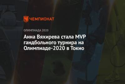 Анна Вяхирева стала MVP гандбольного турнира на Олимпиаде-2021 в Токио