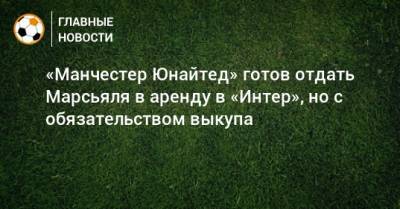Антони Марсьяля - «Манчестер Юнайтед» готов отдать Марсьяля в аренду в «Интер», но с обязательством выкупа - bombardir.ru