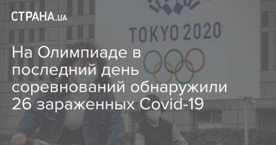 На Олимпиаде в последний день соревнований обнаружили 26 зараженных Covid-19