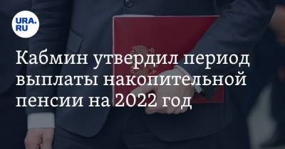 Кабмин утвердил период выплаты накопительной пенсии на 2022 год