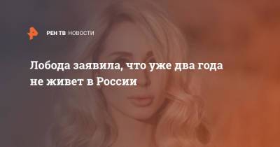 Лобода заявила, что уже два года не живет в России
