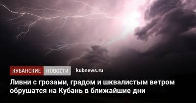 Ливни с грозами, градом и шквалистым ветром обрушатся на Кубань в ближайшие дни