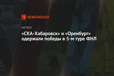 «СКА-Хабаровск» и «Оренбург» одержали победы в 5-м туре ФНЛ