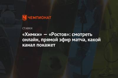 «Химки» — «Ростов»: смотреть онлайн, прямой эфир матча, какой канал покажет