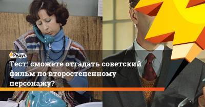 Тест: сможете отгадать советский фильм по второстепенному персонажу?