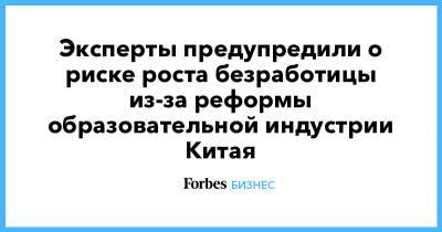 Эксперты предупредили о риске роста безработицы из-за реформы образовательной индустрии Китая