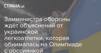 Замминистра обороны ждёт объяснений от украинской легкоатлетки, которая обнималась на Олимпиаде с россиянкой
