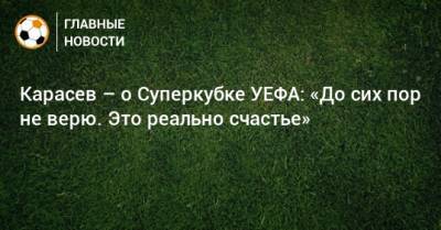 Карасев – о Суперкубке УЕФА: «До сих пор не верю. Это реально счастье»
