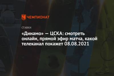 «Динамо» — ЦСКА: смотреть онлайн, прямой эфир матча, какой телеканал покажет 08.08.2021