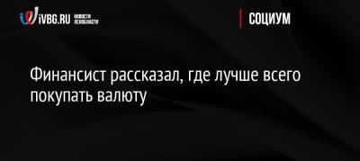 Финансист рассказал, где лучше всего покупать валюту