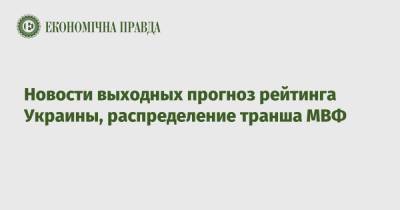 Новости выходных прогноз рейтинга Украины, распределение транша МВФ