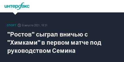 "Ростов" сыграл вничью с "Химками" в первом матче под руководством Семина