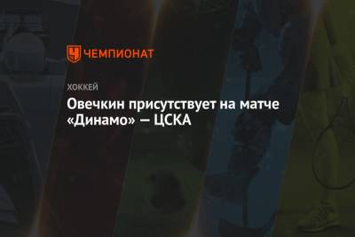 Овечкин присутствует на матче «Динамо» — ЦСКА