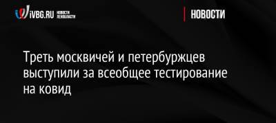 Треть москвичей и петербуржцев выступили за всеобщее тестирование на ковид