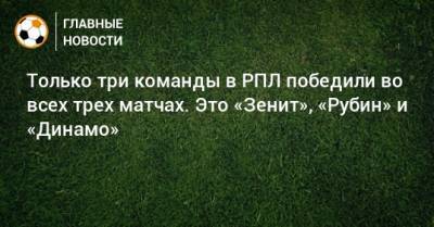 Только три команды в РПЛ победили во всех трех матчах. Это «Зенит», «Рубин» и «Динамо»