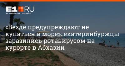 «Везде предупреждают не купаться в море»: екатеринбуржцы заразились ротавирусом на курорте в Абхазии