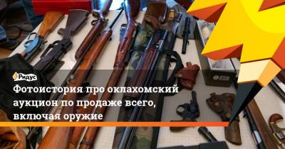 Фотоистория про оклахомский аукцион по продаже всего, включая оружие