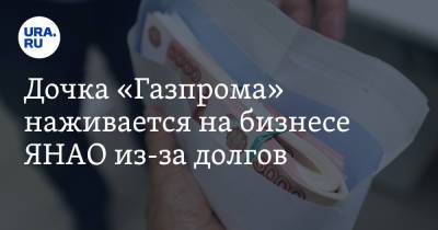 Дочка «Газпрома» наживается на бизнесе ЯНАО из-за долгов. Инсайд