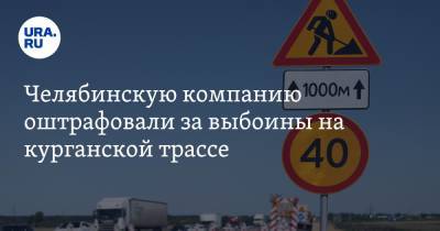 Челябинскую компанию оштрафовали за выбоины на курганской трассе