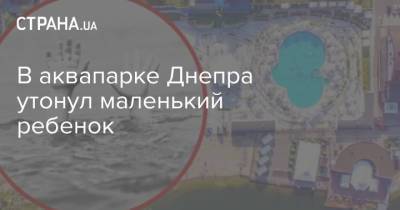 В аквапарке Днепра утонул маленький ребенок