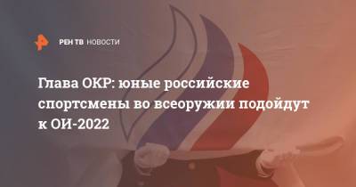 Глава ОКР: юные российские спортсмены во всеоружии подойдут к ОИ-2022