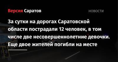 За сутки на дорогах Саратовской области пострадали 12 человек, в том числе две несовершеннолетние девочки. Еще двое жителей погибли на месте