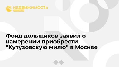 Фонд дольщиков заявил о намерении приобрести "Кутузовскую милю" в Москве