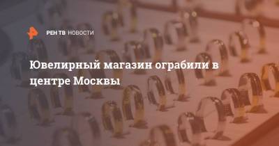 Ювелирный магазин ограбили в центре Москвы