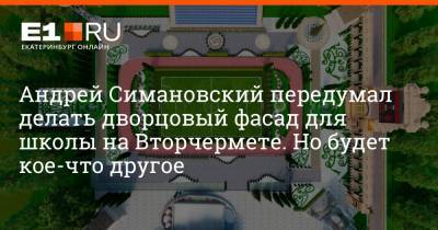 Андрей Симановский - Андрей Симановский передумал делать дворцовый фасад для школы на Вторчермете. Но будет кое-что другое - e1.ru - Екатеринбург