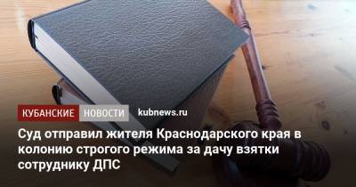 Суд отправил жителя Краснодарского края в колонию строгого режима за дачу взятки сотруднику ДПС