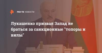 Лукашенко призвал Запад не браться за санкционные "топоры и вилы"
