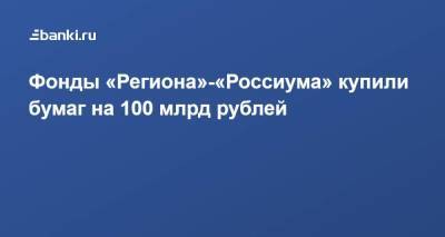 Фонды «Региона»-«Россиума» купили бумаг на 100 млрд рублей