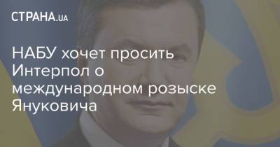 НАБУ хочет просить Интерпол о международном розыске Януковича