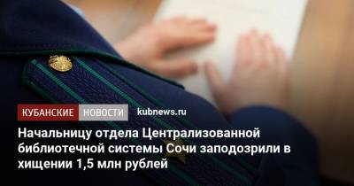Начальницу отдела Централизованной библиотечной системы Сочи заподозрили в хищении 1,5 млн рублей
