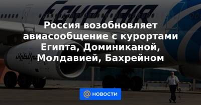 Россия возобновляет авиасообщение с курортами Египта, Доминиканой, Молдавией, Бахрейном