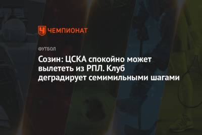 Созин: ЦСКА спокойно может вылететь из РПЛ. Клуб деградирует семимильными шагами