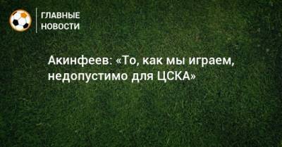Акинфеев: «То, как мы играем, недопустимо для ЦСКА»