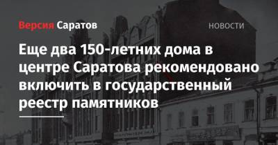 Еще два 150-летних дома в центре Саратова рекомендовано включить в государственный реестр памятников