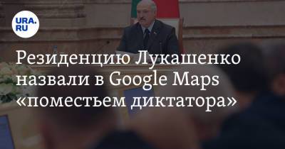 Резиденцию Лукашенко назвали в Google Maps «поместьем диктатора»
