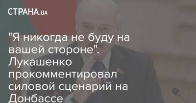 "Я никогда не буду на вашей стороне". Лукашенко прокомментировал силовой сценарий на Донбассе