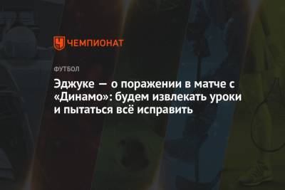 Эджуке — о поражении в матче с «Динамо»: будем извлекать уроки и пытаться всё исправить