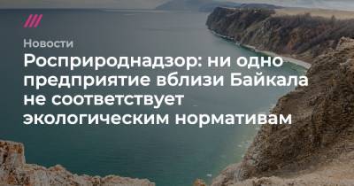 Росприроднадзор: ни одно предприятие вблизи Байкала не соответствует экологическим нормативам