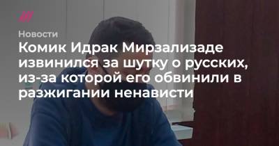 Комик Идрак Мирзализаде извинился за шутку о русских, из-за которой его обвинили в разжигании ненависти