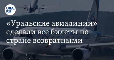 «Уральские авиалинии» сделали все билеты по стране возвратными
