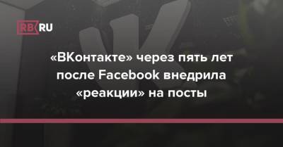 «ВКонтакте» через пять лет после Facebook внедрила «реакции» на посты