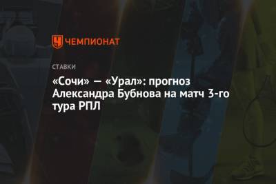«Сочи» — «Урал»: прогноз Александра Бубнова на матч 3-го тура РПЛ