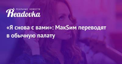 Марина Абросимова - «Я снова с вами»: МакSим переводят в обычную палату - readovka.news