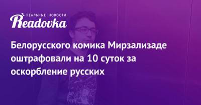 Белорусского комика Мирзализаде оштрафовали на 10 суток за оскорбление русских